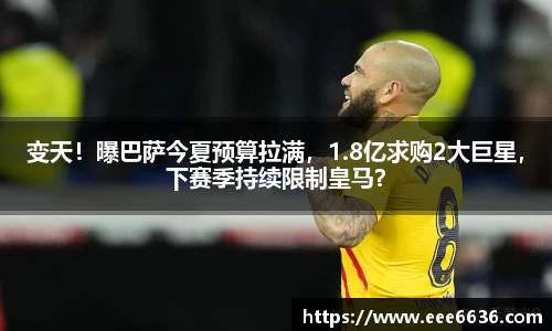 变天！曝巴萨今夏预算拉满，1.8亿求购2大巨星，下赛季持续限制皇马？